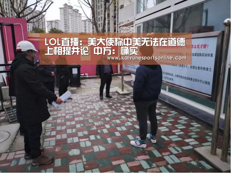 LOL直播:美大使称中美无法在道德上相提并论 中方:确实(图2) 开云电竞