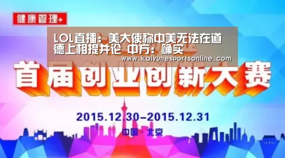LOL直播:美大使称中美无法在道德上相提并论 中方:确实(图1) 电竞官网