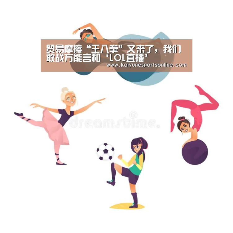 贸易摩擦“王八拳”又来了,我们敢战方能言和‘LOL直播’(图1) 开云电竞官网