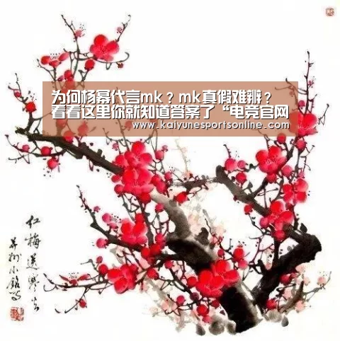 为何杨幂代言mk?mk真假难辨?看看这里你就知道答案了“电竞官网”(图1) 开云电竞