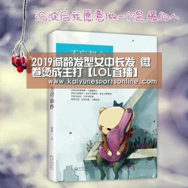 2019减龄发型女中长发 微卷烫成主打【LOL直播】(图1) 开云电竞