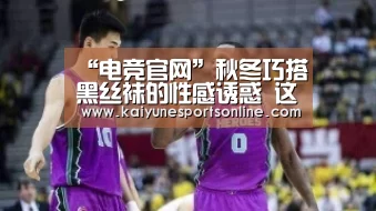 “电竞官网”秋冬巧搭黑丝袜的性感诱惑 这个秋冬,让我们带大家玩转黑丝袜!(图2) 开云电竞官网