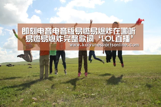 即刻电音电音版易燃易爆炸在哪听 易燃易爆炸完整歌词‘LOL直播’(图2) LOL直播