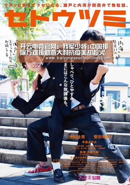 开云电竞官网:我军少将:中国排除万难援助意大利抗疫美却趁火打劫(图1) LOL直播