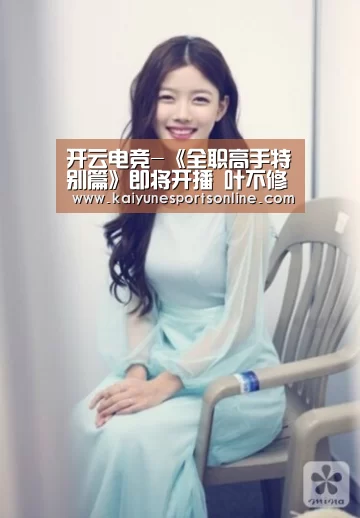 开云电竞-《全职高手特别篇》即将开播 叶不修强势回归职业圈(图1) 开云电竞