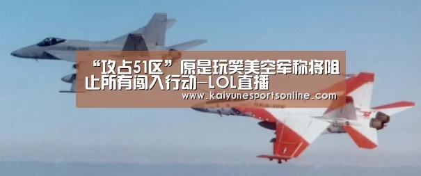 “攻占51区”原是玩笑美空军称将阻止所有闯入行动-LOL直播(图1) 开云电竞