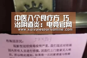 中医八个食疗方 巧治阴道炎:电竞官网(图1) LOL直播