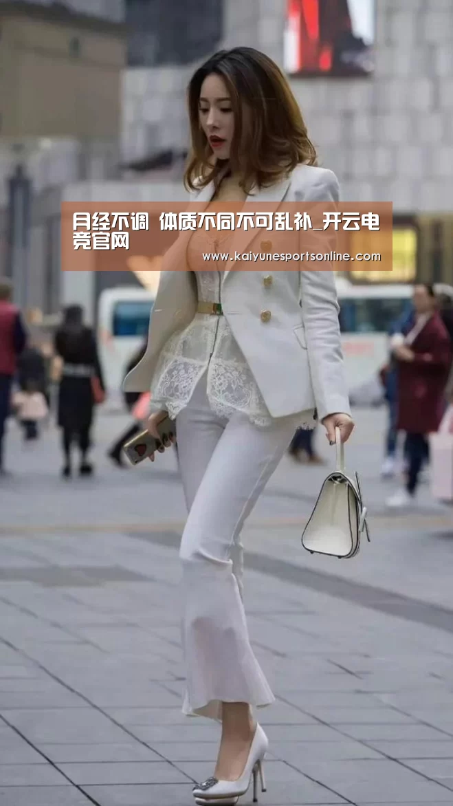 月经不调 体质不同不可乱补_开云电竞官网(图3) 开云电竞官网